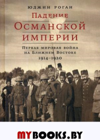 Падение Османской империи. Первая мировая война на Ближнем Востоке 1914-1920
