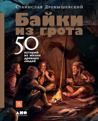 Байки из грота. 50 историй из жизни древних людей. Дробышевский С.В.