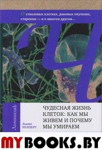 Чудесная жизнь клеток: как мы живем и почему мы умираем. О генах, стволовых клетках, раковых опухолях,старении — и о многом другом...