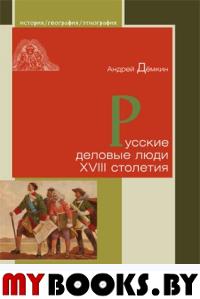 Русские деловые люди XVIII столетия. Демкин А.