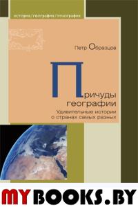 Причуды географии. Удивительные истории о странах самых разных. Образцов П.