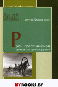 Русь крестьянская. Зримый мир русской деревни. Бердинских В.