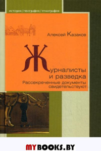 Журналисты и разведка. Рассекреченные документы свидетельствуют. Казаков А.