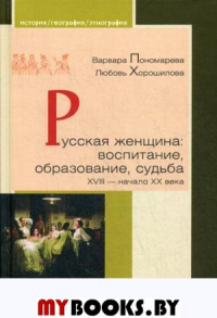 Русская женщина: воспитание, образование, судьба XVIII-начало XX века. Пономарева В.,Х