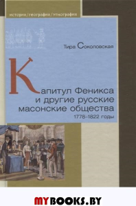 Капитул Феникса и другие русские масонские общества 1778-1822 годы. Соколовская Т.