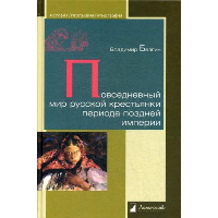 Повседневный мир русской крестьянки периода поздней империи. . Безгин В..