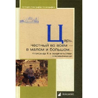 Царь,честный во всем-в малом и большом... Александр III в свидетельствах современ