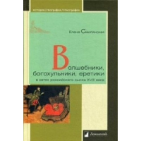 Волшебники, богохульники, еретики в сетях российского сыска XVIII века. Смилянская Е.