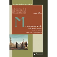 Мусульманский Ренессанс. Быт и нравы Арабского халифата. Мец А.