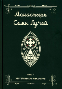 Монастырь семи лучей. Эзотерическая инженерия Кн 3