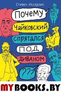 Почему Чайковский спрятался под диваном?Нескучные истории о композиторах и музык