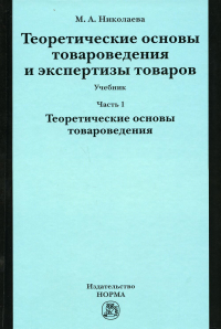 Теоретические основы товароведения и экспертизы товаров: Учебник. В 2 ч. Ч. 1: Модуль I. Теоретические основы товароведения