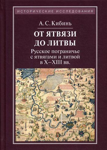 От Ятвязи до Литвы: Русское пограничье с ятвягами и литвой в X-XIII вв. 2-е изд.