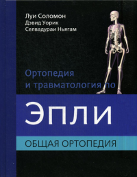 Ортопедия и травматология по Эпли. В 3 ч. Ч. 1: Общая ортопедия. Уорик Д., Соломон Л., Ньягам С.