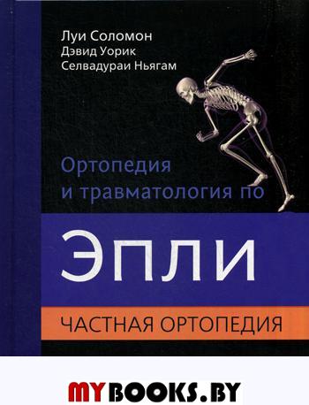 Уорик Д., Соломон Л., Ньягам С.. Ортопедия и травматология по Эпли. В 3 ч. Ч. 2: Частная ортопедия