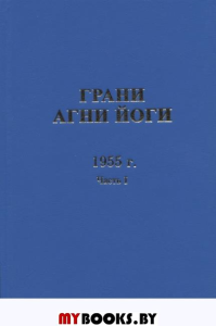 Грани Агни йоги.1955г. Часть1.Записки Б.Н.Абрамова, ближайшего ученика Н.К. Рериха, полученные из Высокого Источника, о чем имеется подтверждение Е.И. Рерих.