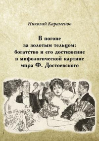 В погоне за золотым тельцом: богатство и его достижение в мифологической картине мира Ф. Достоевского. Караменов Н.И.