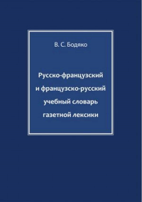 Русско-французский и французско-русский учебный словарь газетной лексики. . Бодяко С.В..