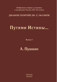 Путями Истины... Избранные очерки и заметки о писателях России XIX-XX вв. Выпуск I. А. Пушкин. Вып. I. Малков Ю.Г. (диакон Георгий) Вып. I