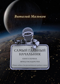 Самый главный начальник. Книга первая. Жрец государства. Роман-небыль для руководителей среднего звена. . Мальков В.. Кн. 1