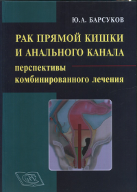 Рак прямой кишки и анального канала: перспективы комбинированного лечения. Руководство для врачей. Барсуков Ю.А.