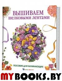 Вышиваем шелковыми лентами.Пособие для начинающих.