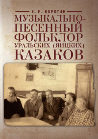 Музыкально-песенный фольклор уральских (яицких) казаков (на материале 106 нотированных песен). . Коротин Е.И..