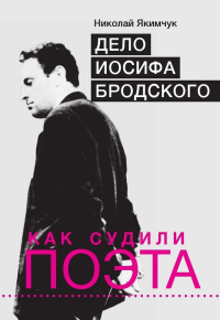 Дело Иосифа Бродского. Как судили поэта. Якимчук Н.А.