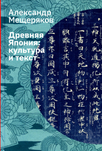 Мещеряков А.Н.. Древняя Япония: культура и текст. 4-е изд., испр