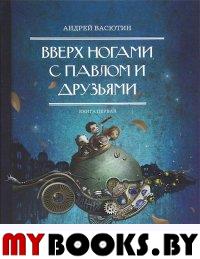 Вверх ногами с Павлом и друзьями. Книга первая. Васютин А.