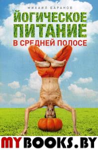 Йогическое питание в средней полосе. Принципы аюрведы в практике йоги (мягк). Баранов М.