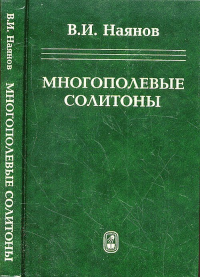 Многополевые солитоны. (Новые интегрируемые многополевые динамические модели и прикладные задачи физики. Наянов В.И.