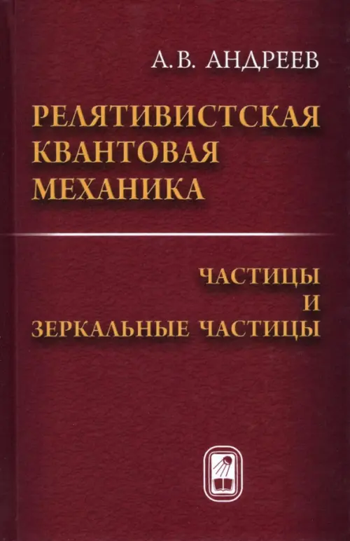 Релятивистская квантовая механика. Частицы и зеркальные частицы. Андреев Анатолий Васильевич