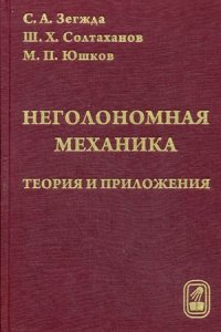 Неголономная механика. Теория и приложения. Зегжда С.А., Солтаханов Ш.Х., Юшков М.П.