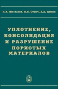 Уплотнение, консолидация и разрушение пористых материалов. Шестаков Н.А., Субич В.Н., Демин В.А.