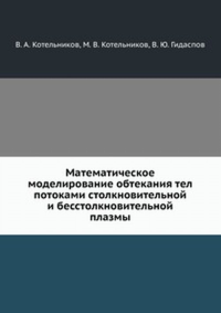 Математическое моделирование обтекания тел потоками столкновительной и бесстолкновительной плазмы. Котельников В.А., Котельников М.В., Гидаспов В.Ю.