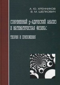 Современный р-адический анализ и математическая физика: Теория и приложения. Хренников А.Ю., Шелкович В.М.