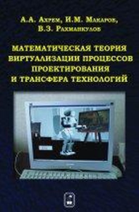 Математическая теория виртуализации процессов проектирования и трансфера технологий. Ахрем А.А., Макаров И.М., Рахманкулов В.З.