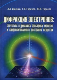 Дифракция электронов: структура и динамика свободных молекул и конденсированного состояния вещества. Ищенко А.А, Геричев Г.В., Трасов Ю.И.