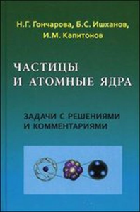 Частицы и атомные ядра. Задачи с решениями и комментариями. Гончарова Н.Г., Ишханова Б.С., Капитонов И.М.