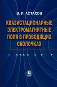 Квазистационарные электромагнитные поля в проводящих оболочках. Астахов В.И