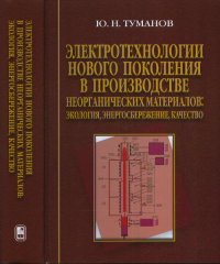 Электротехнологии нового поколения в производстве неорганических материалов: экология, энергосбережение, качество. Туманов Ю.Н.