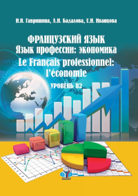 Французский язык. Язык профессии: экономика. Le Francais professionnel: l'economie. Уровень В2. . Гавришина И.Н., Бадалова Л.И., Иванцова Е.И..