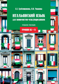 Итальянский язык для экономистов-международников. Уровни В2-С1. . Гребенщикова Е.Е., Ушакова Н.В..