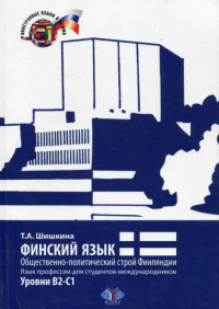 Финский язык. Общественно-политический строй Финляндии. Язык профессии для студентов-международников. Уровни В2-С1.. Шишкина Т.А.