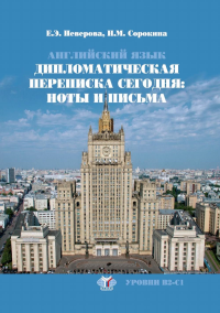 Английский язык. Дипломатическая переписка сегодня: ноты и письма. Учебное пособие. Уровни В2-С1. . Неверова Е.Э., Сорокина Н.М..