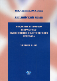 Английский язык. Введение в теорию и практику общественно-политического перевода. Учебное пособие. Уровни B1 - B2.. Стамова И.И.