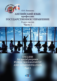 Английский язык профессии: государственное управление. В двух частях. Часть 1. English for special purposes: public management and administration. Part 1. Level B2. . Ломакина О.О..