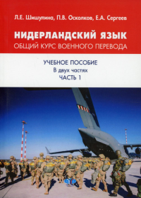 Нидерландский язык. Общий курс военного перевода. Учебное пособие в двух частях. Шишулина Л.Е., Осколков П.В., Сергеев Е.А.