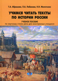 Учимся читать тексты по истории России. Учебное пособие по научному стилю речи для иностранных учащихся. Абрамова Г.А., Лобанова Л.А., Молоткова Н.Н.